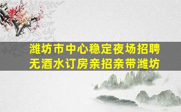 潍坊市中心稳定夜场招聘无酒水订房亲招亲带潍坊